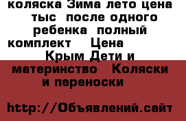 коляска Зима-лето.цена 4 тыс. после одного ребенка. полный комплект. › Цена ­ 4 000 - Крым Дети и материнство » Коляски и переноски   